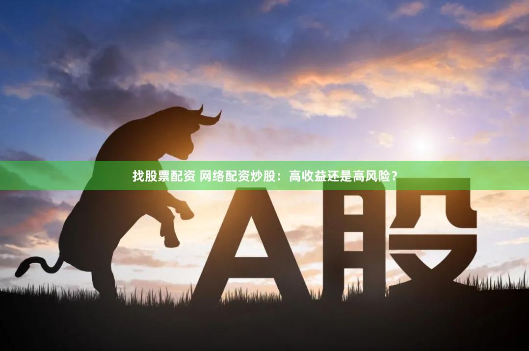 找股票配资 网络配资炒股：高收益还是高风险？
