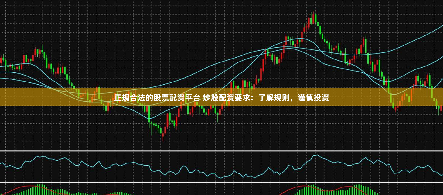 正规合法的股票配资平台 炒股配资要求：了解规则，谨慎投资