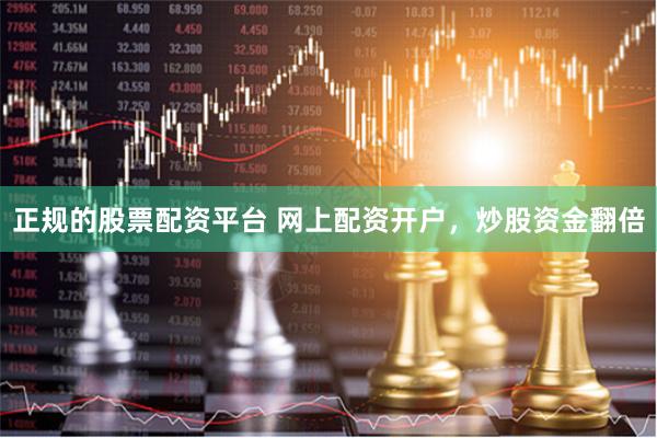 正规的股票配资平台 网上配资开户，炒股资金翻倍