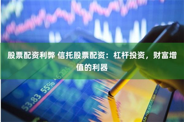股票配资利弊 信托股票配资：杠杆投资，财富增值的利器