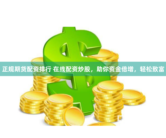 正规期货配资排行 在线配资炒股，助你资金倍增，轻松致富