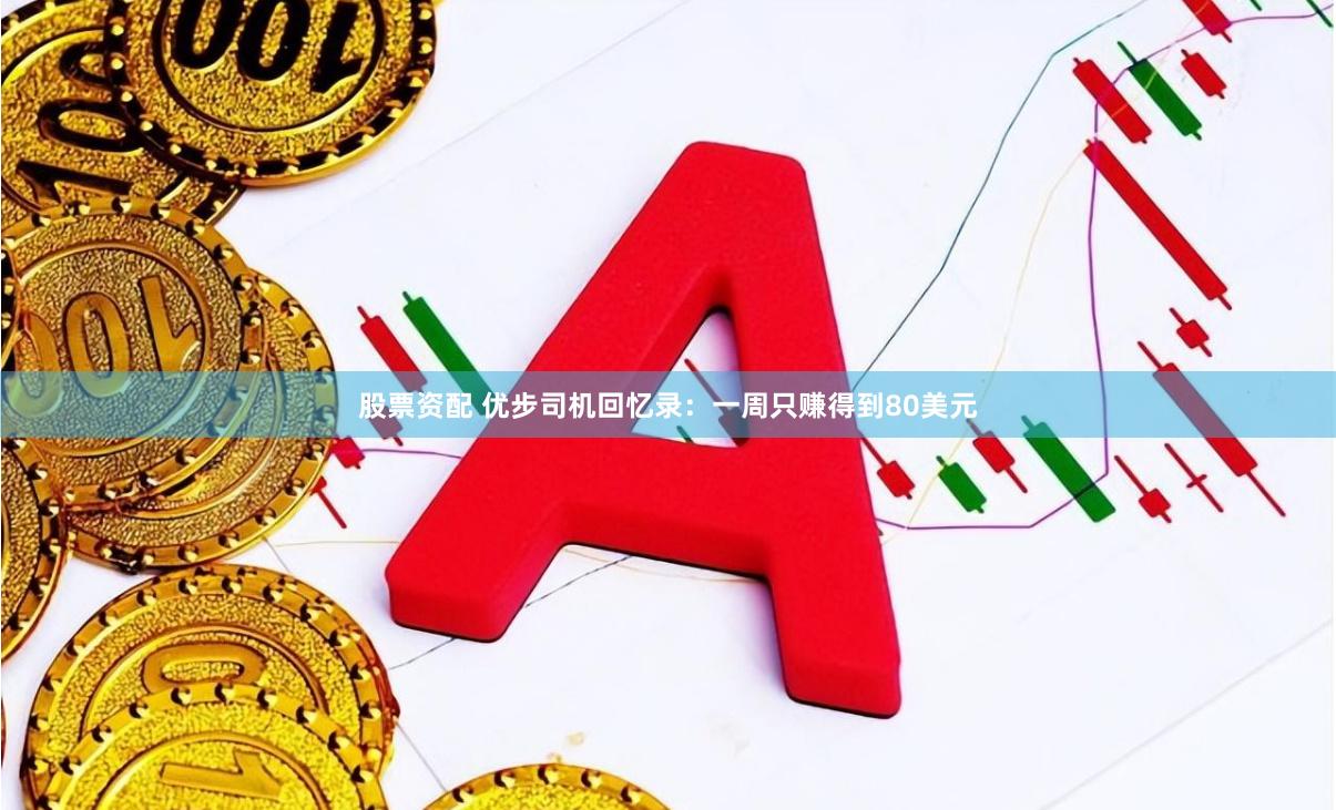 股票资配 优步司机回忆录：一周只赚得到80美元