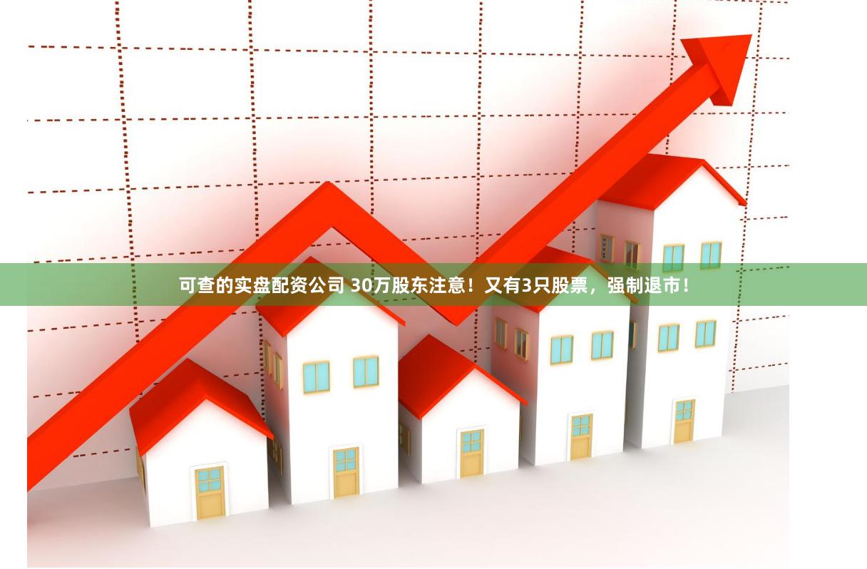 可查的实盘配资公司 30万股东注意！又有3只股票，强制退市！
