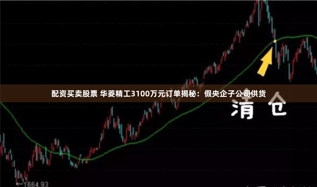 配资买卖股票 华菱精工3100万元订单揭秘：假央企子公司供货