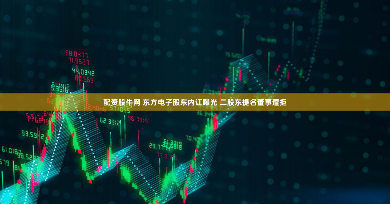 配资股牛网 东方电子股东内讧曝光 二股东提名董事遭拒