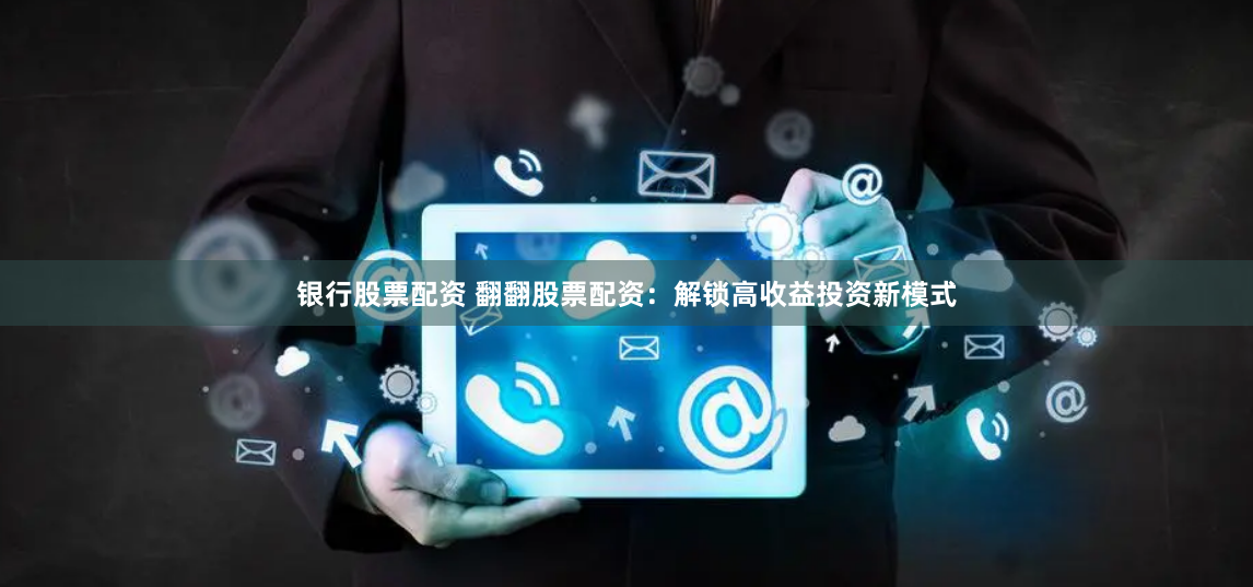 银行股票配资 翻翻股票配资：解锁高收益投资新模式