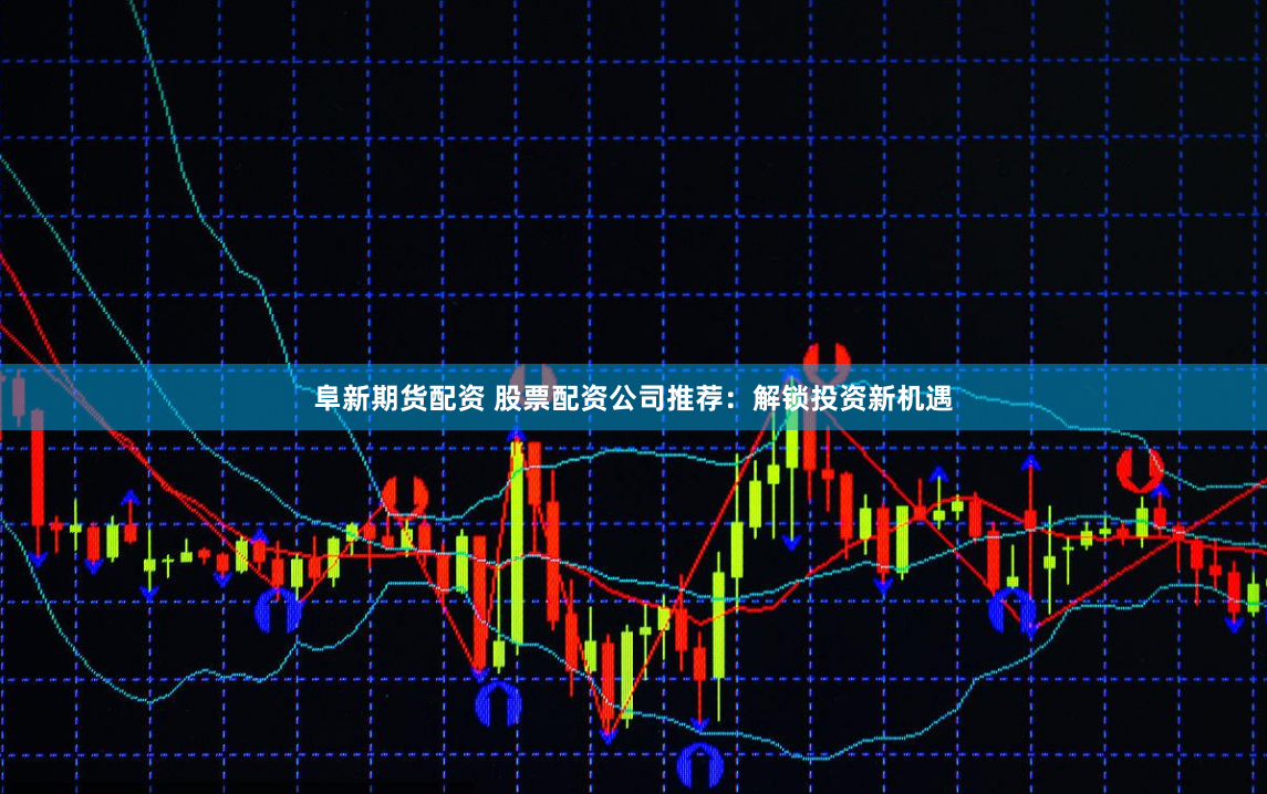 阜新期货配资 股票配资公司推荐：解锁投资新机遇