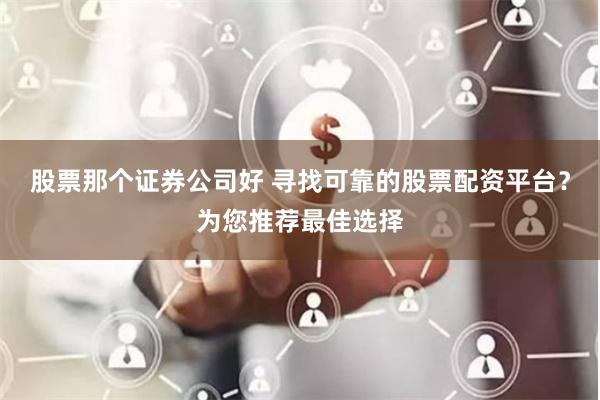 股票那个证券公司好 寻找可靠的股票配资平台？为您推荐最佳选择