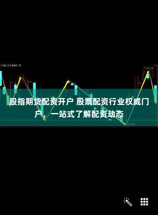 股指期货配资开户 股票配资行业权威门户，一站式了解配资动态