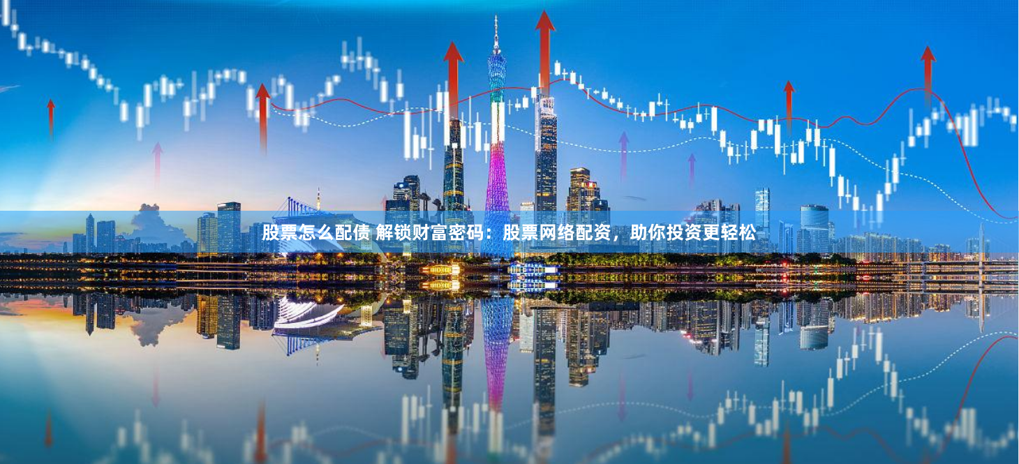 股票怎么配债 解锁财富密码：股票网络配资，助你投资更轻松