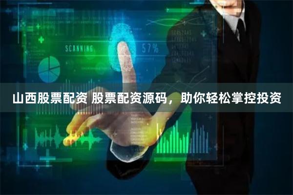 山西股票配资 股票配资源码，助你轻松掌控投资