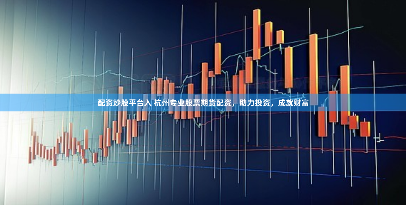 配资炒股平台入 杭州专业股票期货配资，助力投资，成就财富