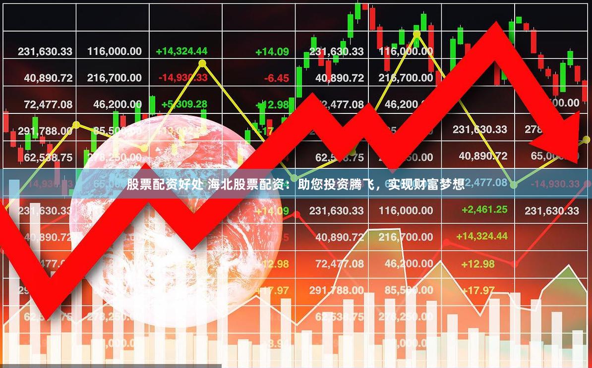 股票配资好处 海北股票配资：助您投资腾飞，实现财富梦想