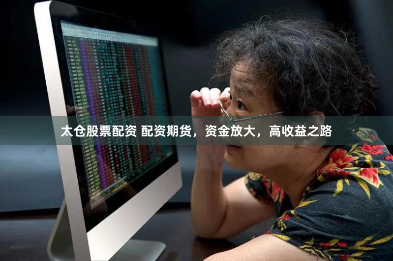 太仓股票配资 配资期货，资金放大，高收益之路