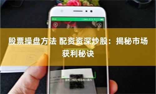 股票操盘方法 配资资深炒股：揭秘市场获利秘诀