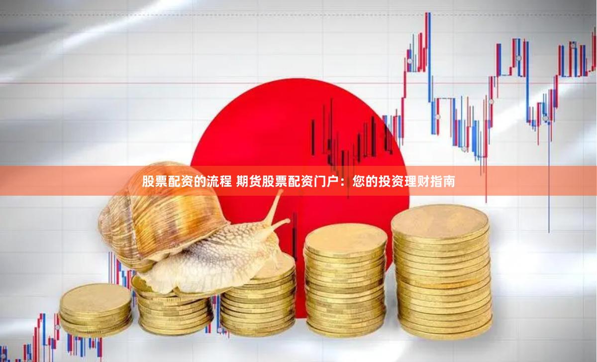 股票配资的流程 期货股票配资门户：您的投资理财指南