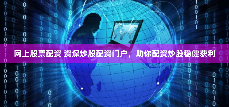 网上股票配资 资深炒股配资门户，助你配资炒股稳健获利