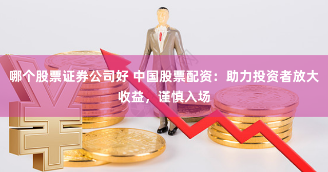 哪个股票证券公司好 中国股票配资：助力投资者放大收益，谨慎入场