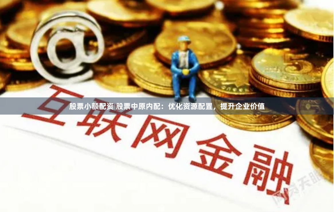 股票小额配资 股票中原内配：优化资源配置，提升企业价值