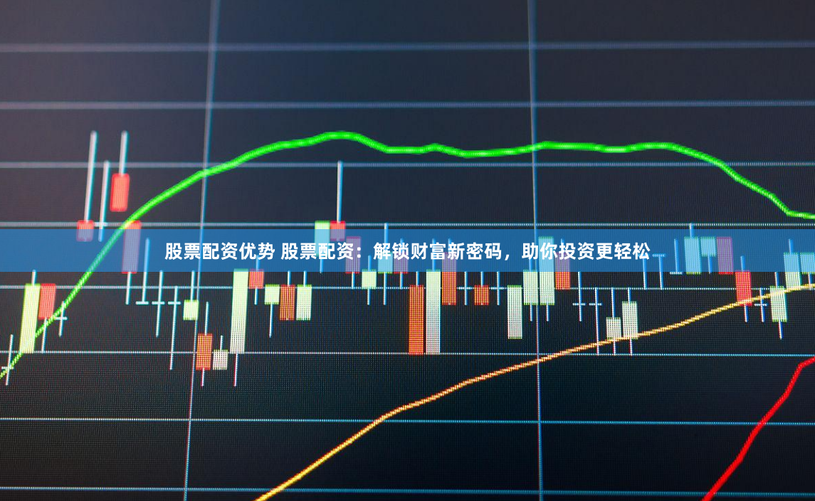 股票配资优势 股票配资：解锁财富新密码，助你投资更轻松