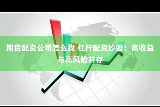 期货配资公司怎么找 杠杆配资炒股：高收益与高风险并存