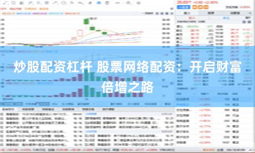 炒股配资杠杆 股票网络配资：开启财富倍增之路