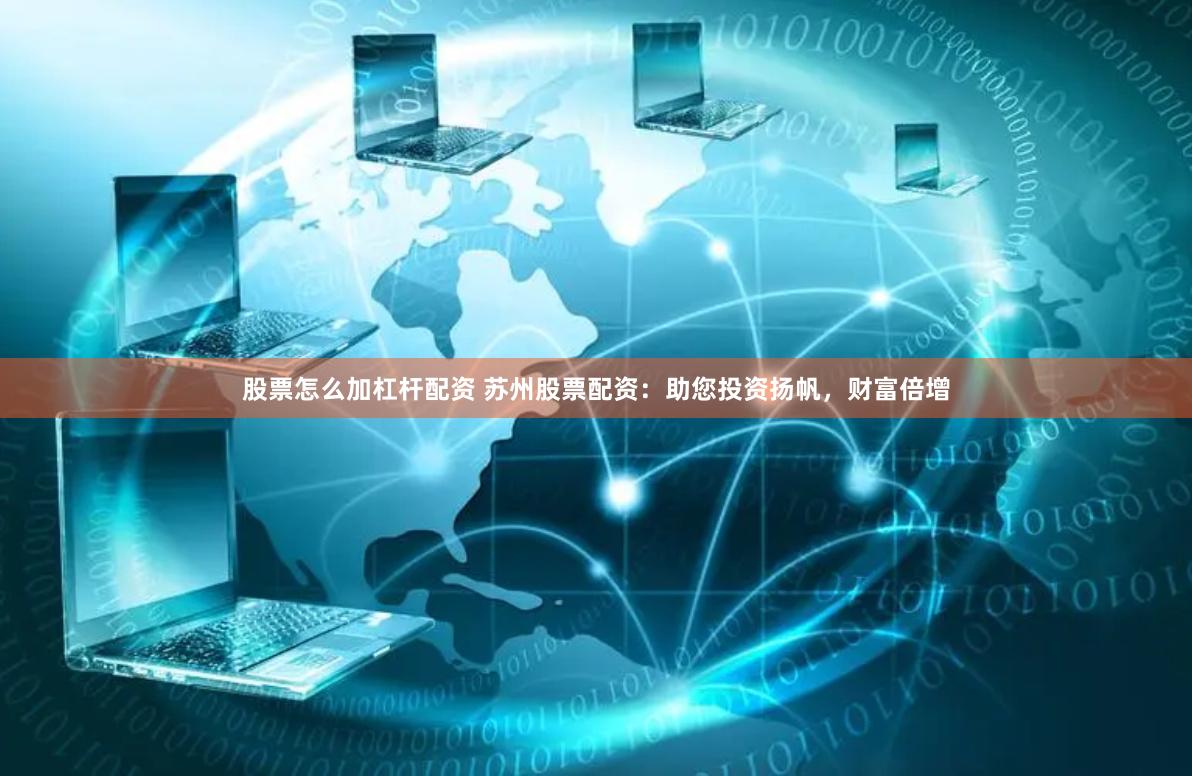 股票怎么加杠杆配资 苏州股票配资：助您投资扬帆，财富倍增