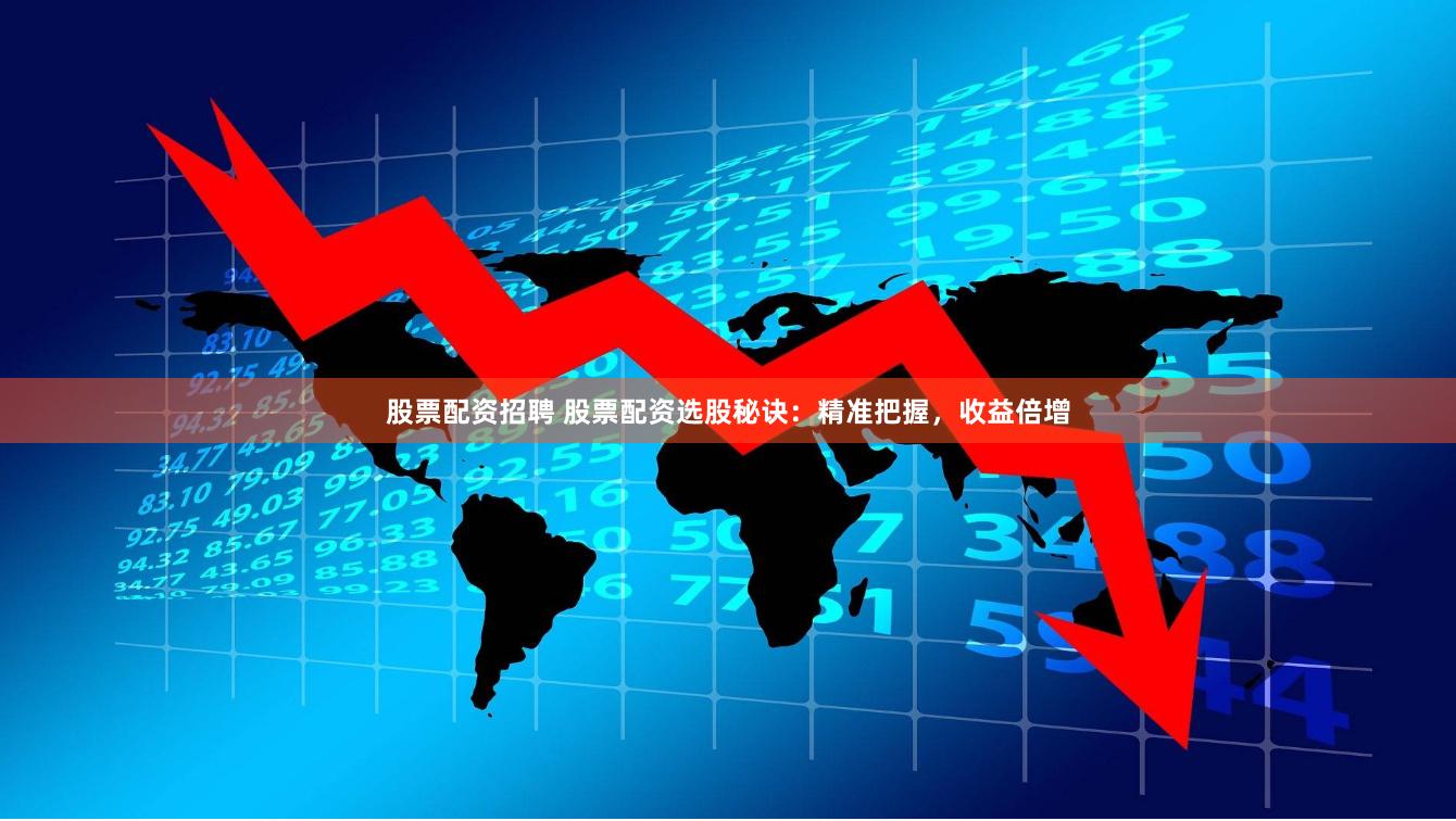股票配资招聘 股票配资选股秘诀：精准把握，收益倍增