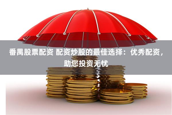 番禺股票配资 配资炒股的最佳选择：优秀配资，助您投资无忧