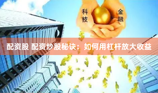 配资股 配资炒股秘诀：如何用杠杆放大收益