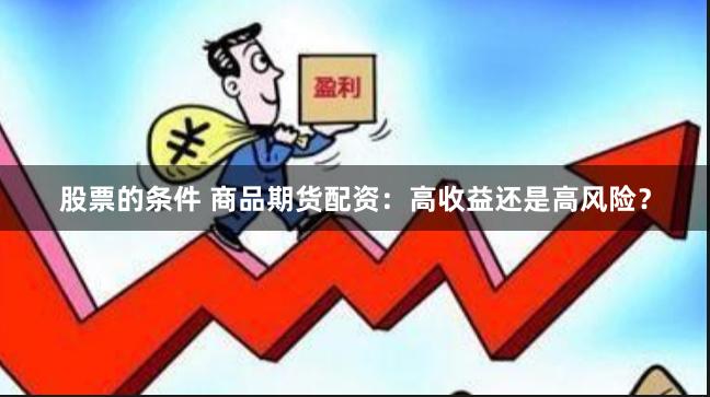 股票的条件 商品期货配资：高收益还是高风险？