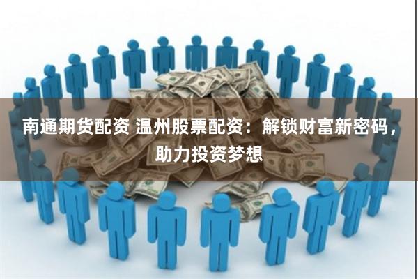南通期货配资 温州股票配资：解锁财富新密码，助力投资梦想