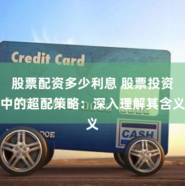 股票配资多少利息 股票投资中的超配策略：深入理解其含义