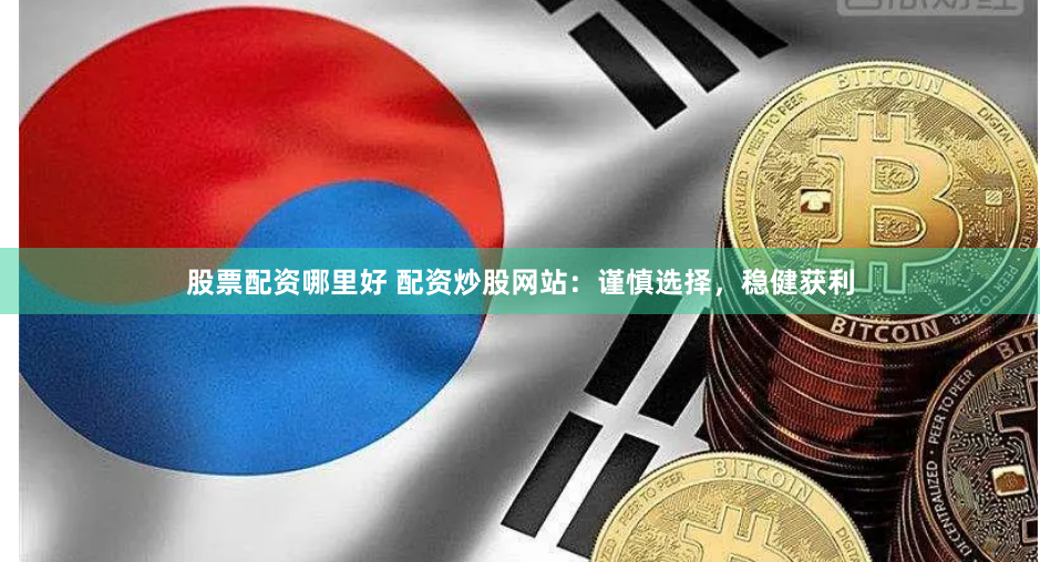 股票配资哪里好 配资炒股网站：谨慎选择，稳健获利