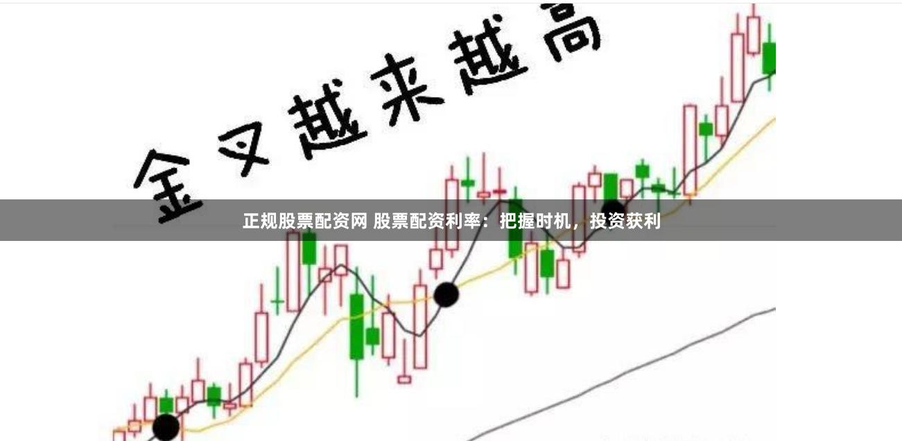 正规股票配资网 股票配资利率：把握时机，投资获利