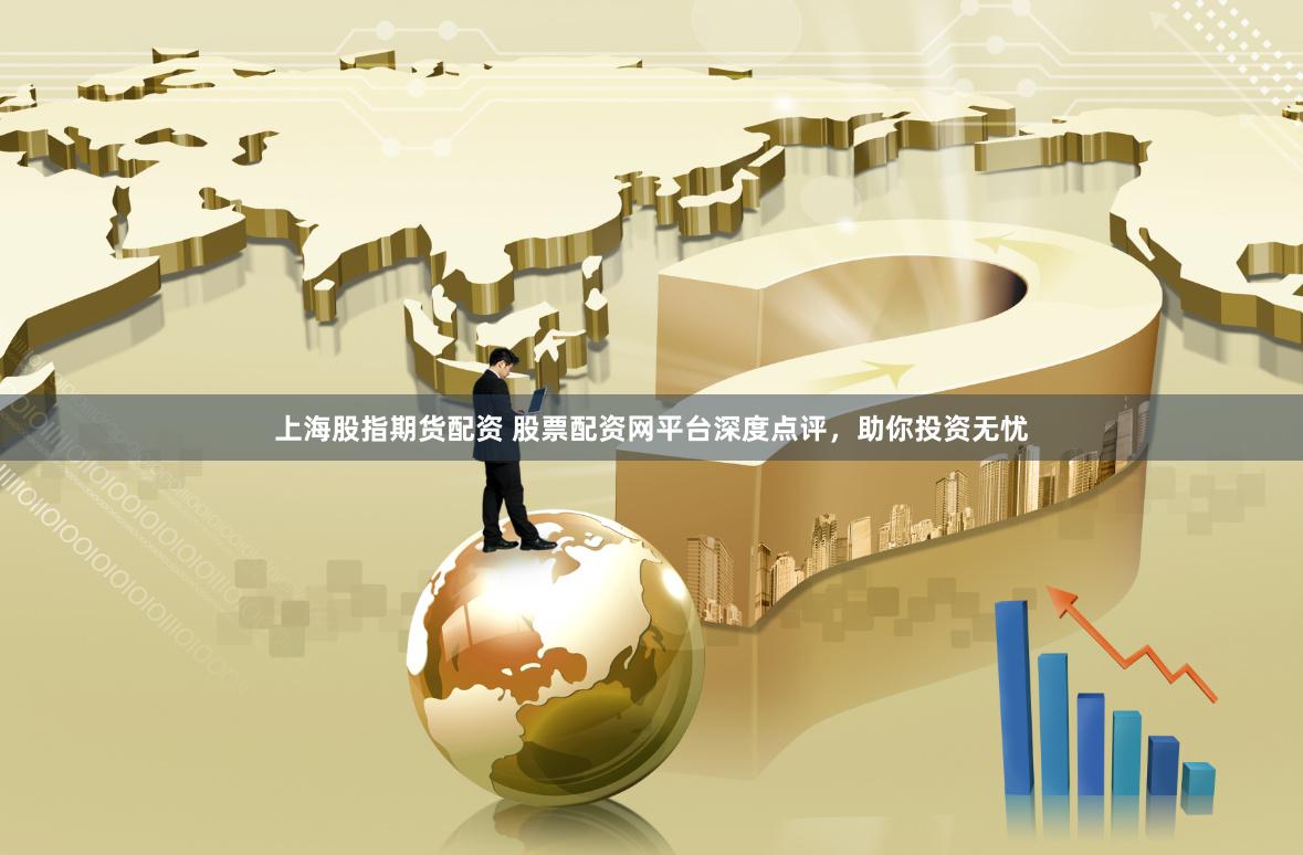 上海股指期货配资 股票配资网平台深度点评，助你投资无忧