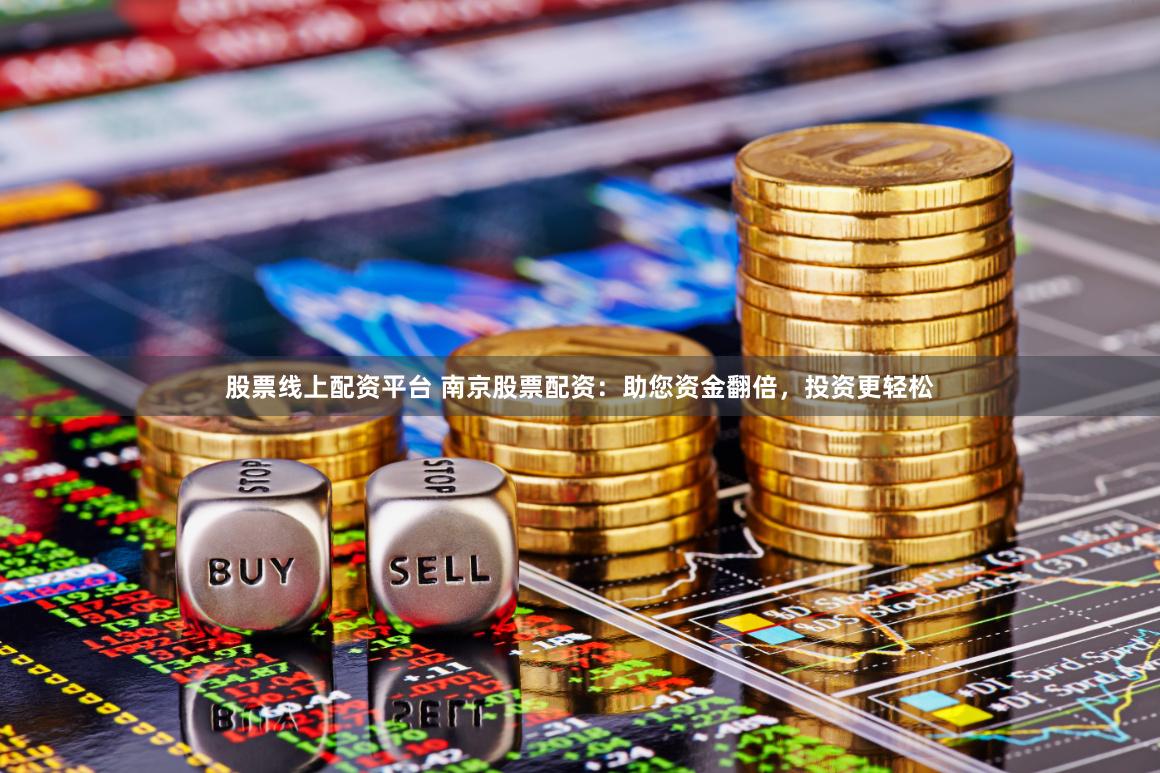 股票线上配资平台 南京股票配资：助您资金翻倍，投资更轻松