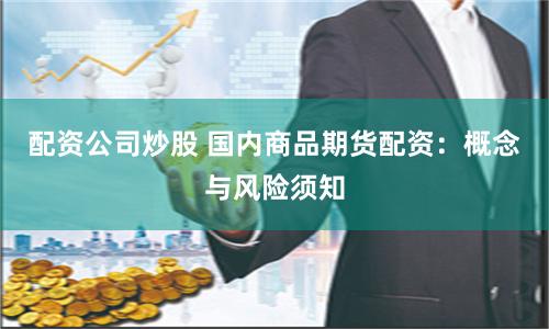配资公司炒股 国内商品期货配资：概念与风险须知