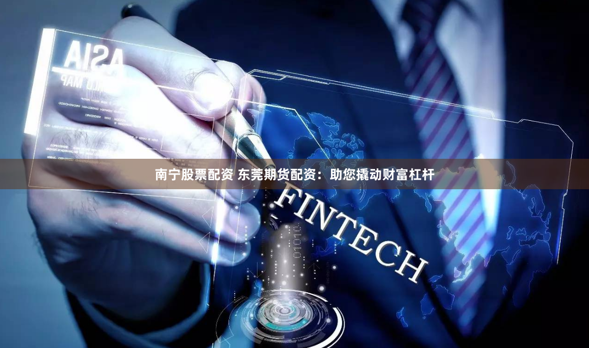 南宁股票配资 东莞期货配资：助您撬动财富杠杆