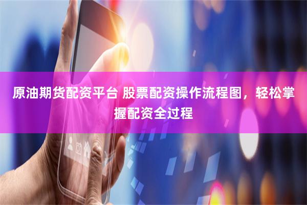 原油期货配资平台 股票配资操作流程图，轻松掌握配资全过程