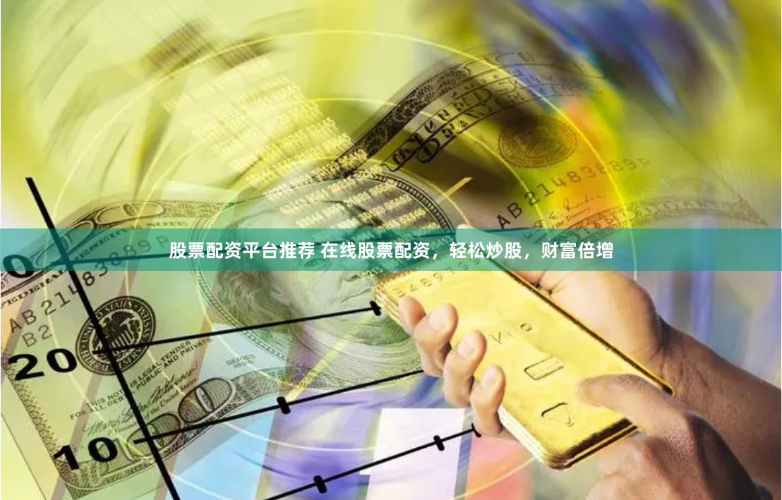 股票配资平台推荐 在线股票配资，轻松炒股，财富倍增