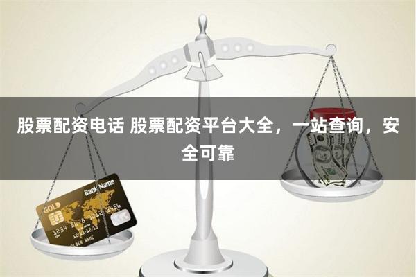 股票配资电话 股票配资平台大全，一站查询，安全可靠