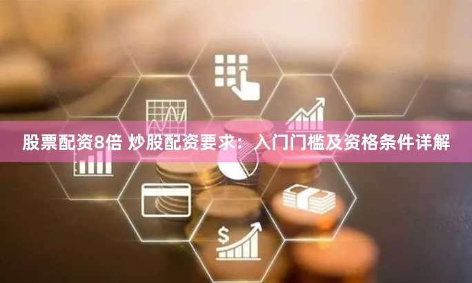 股票配资8倍 炒股配资要求：入门门槛及资格条件详解