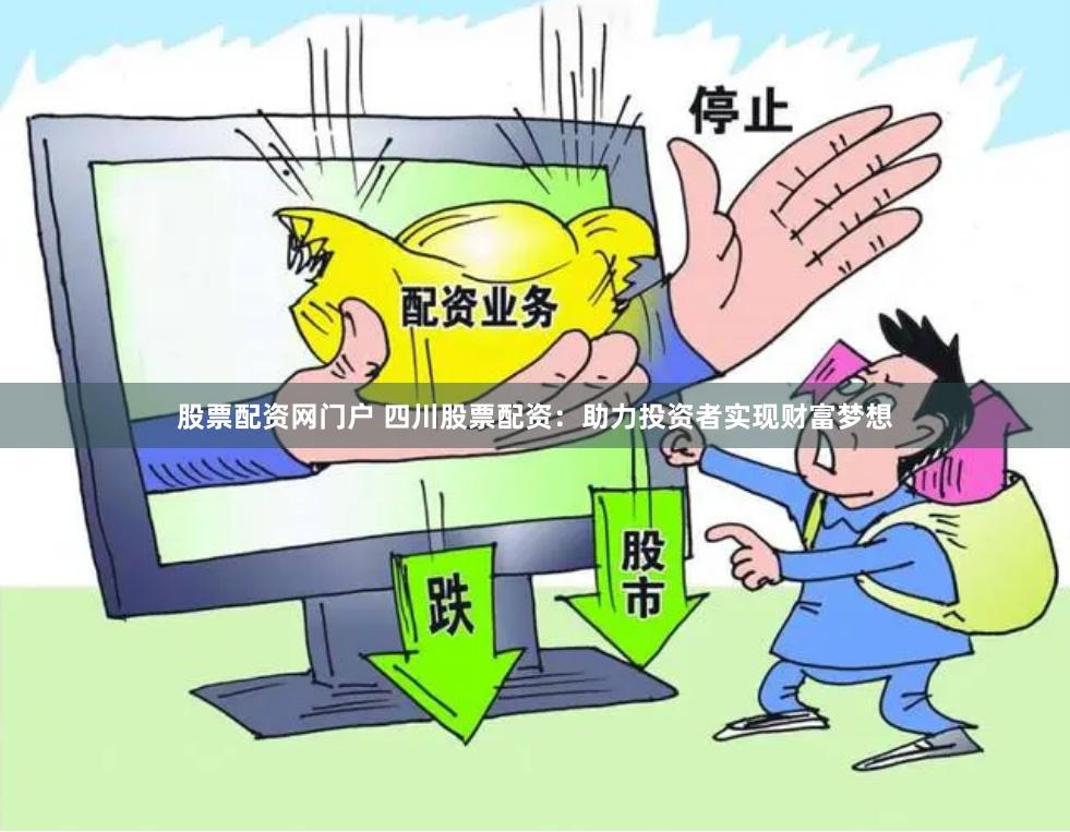 股票配资网门户 四川股票配资：助力投资者实现财富梦想