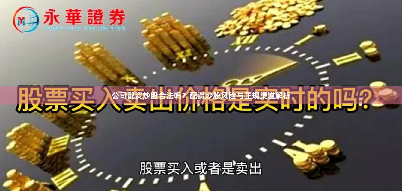 公司配资炒股合法吗？配资炒股风险与正规渠道解析