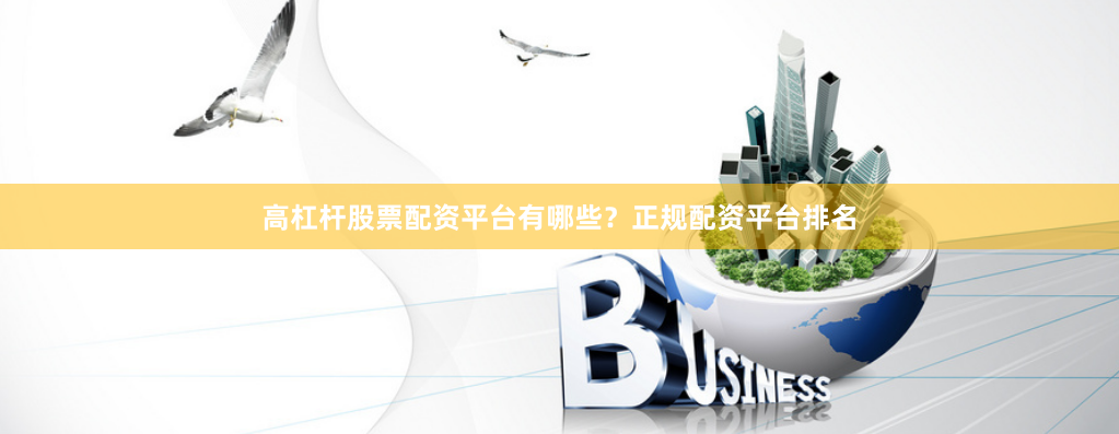 高杠杆股票配资平台有哪些？正规配资平台排名
