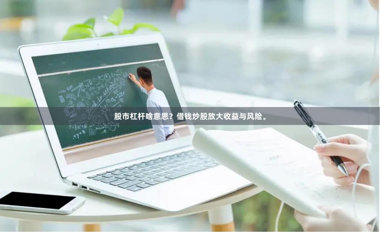 股市杠杆啥意思?借钱炒股放大收益与风险。