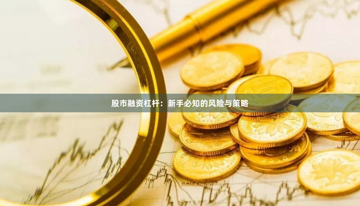 股市融资杠杆：新手必知的风险与策略