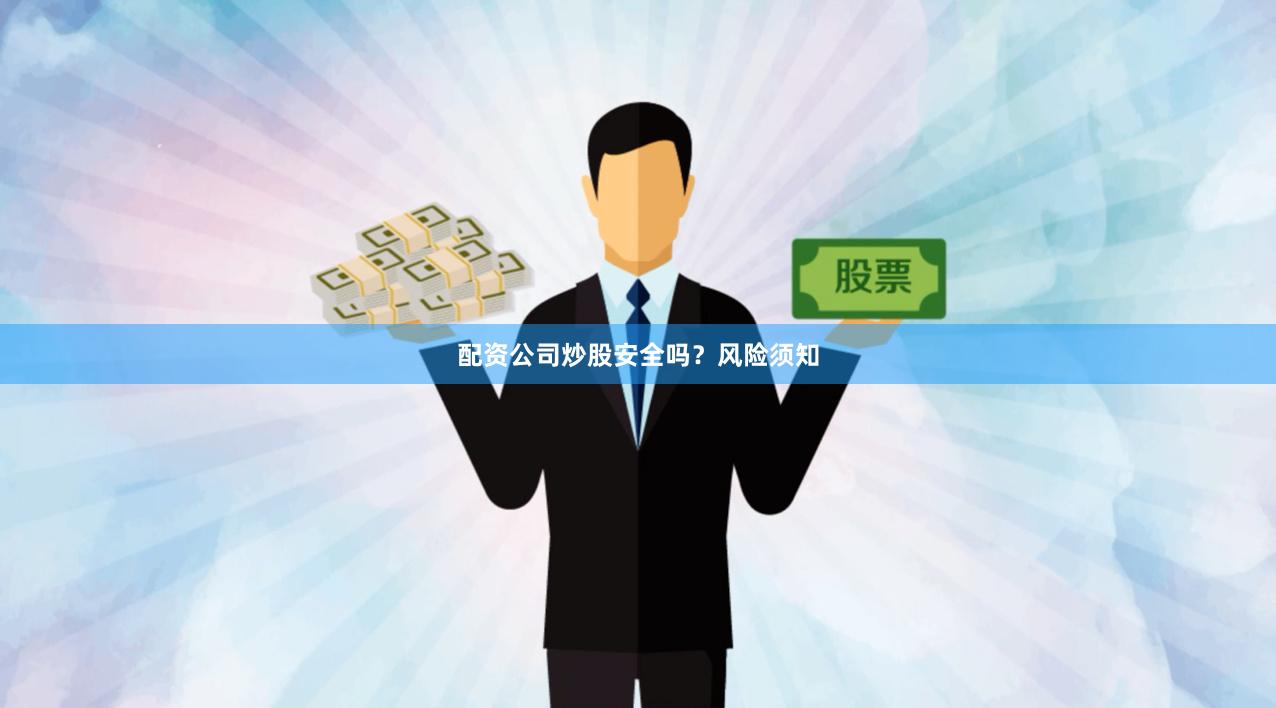 配资公司炒股安全吗？风险须知