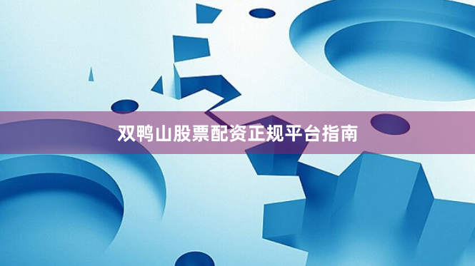 双鸭山股票配资正规平台指南
